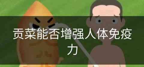 贡菜能否增强人体免疫力(贡菜能否增强人体免疫力呢)